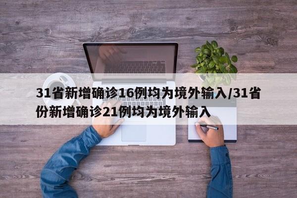 31省新增确诊16例均为境外输入/31省份新增确诊21例均为境外输入