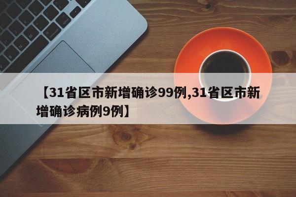 【31省区市新增确诊99例,31省区市新增确诊病例9例】