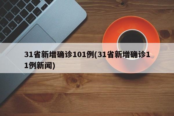 31省新增确诊101例(31省新增确诊11例新闻)