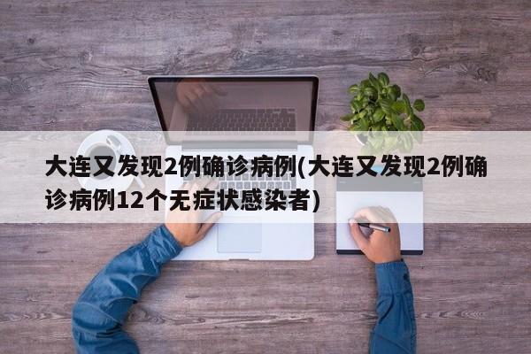 大连又发现2例确诊病例(大连又发现2例确诊病例12个无症状感染者)