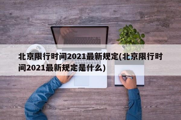 北京限行时间2021最新规定(北京限行时间2021最新规定是什么)
