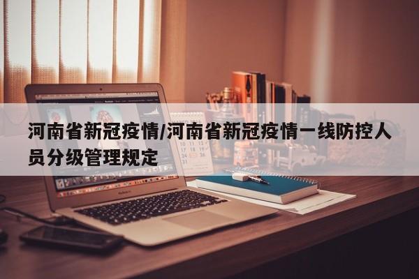 河南省新冠疫情/河南省新冠疫情一线防控人员分级管理规定