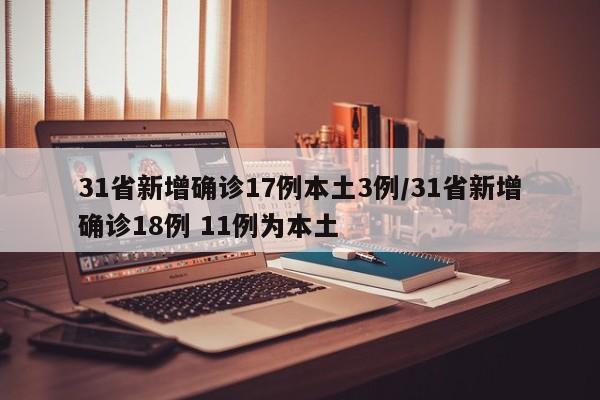 31省新增确诊17例本土3例/31省新增确诊18例 11例为本土