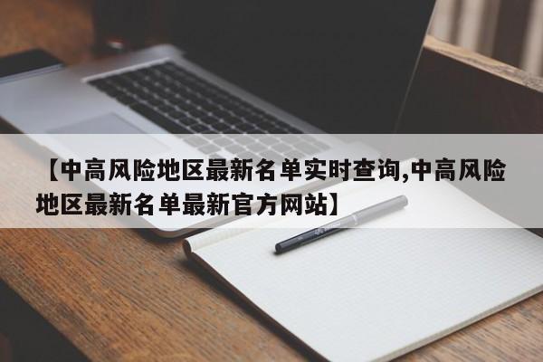 【中高风险地区最新名单实时查询,中高风险地区最新名单最新官方网站】