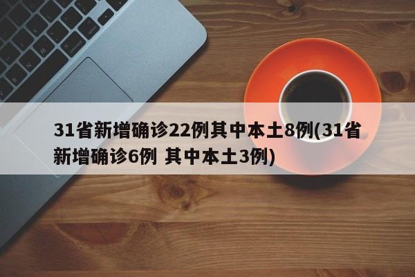 31省新增确诊22例其中本土8例(31省新增确诊6例 其中本土3例)