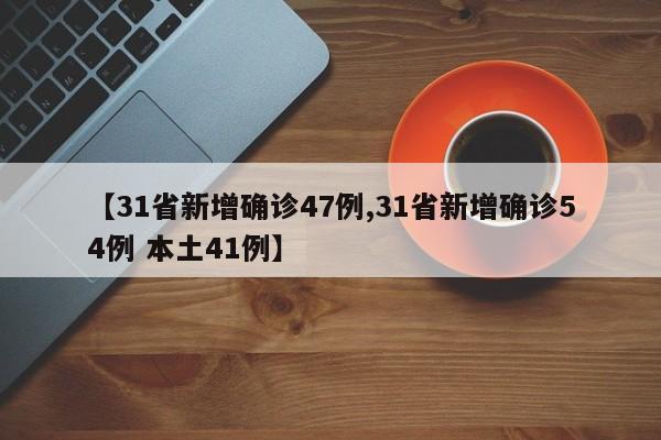 【31省新增确诊47例,31省新增确诊54例 本土41例】