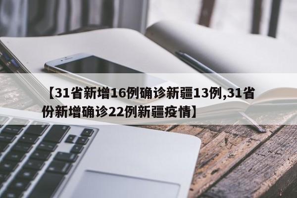 【31省新增16例确诊新疆13例,31省份新增确诊22例新疆疫情】