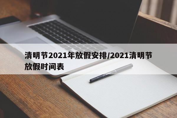 清明节2021年放假安排/2021清明节放假时间表