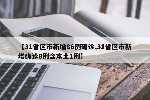 【31省区市新增86例确诊,31省区市新增确诊8例含本土1例】