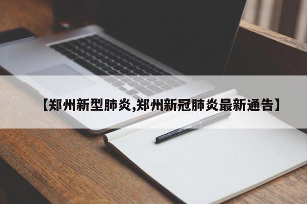 【郑州新型肺炎,郑州新冠肺炎最新通告】