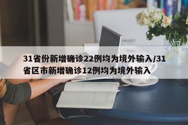 31省份新增确诊22例均为境外输入/31省区市新增确诊12例均为境外输入