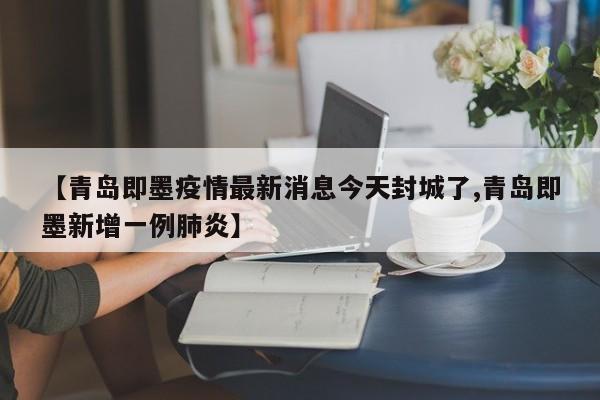 【青岛即墨疫情最新消息今天封城了,青岛即墨新增一例肺炎】