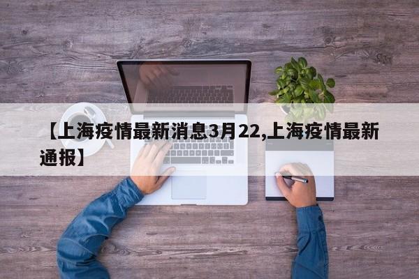 【上海疫情最新消息3月22,上海疫情最新通报】