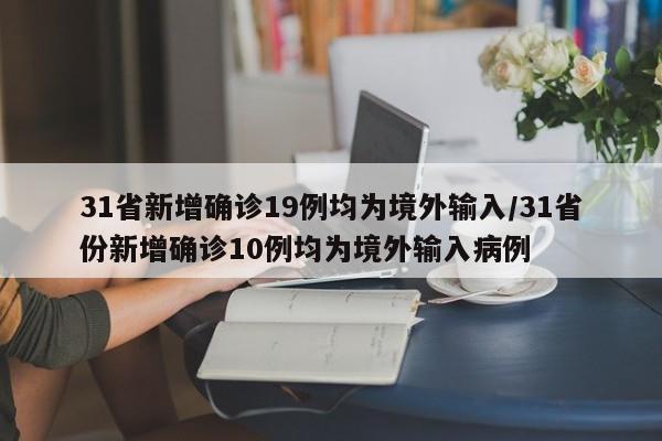 31省新增确诊19例均为境外输入/31省份新增确诊10例均为境外输入病例