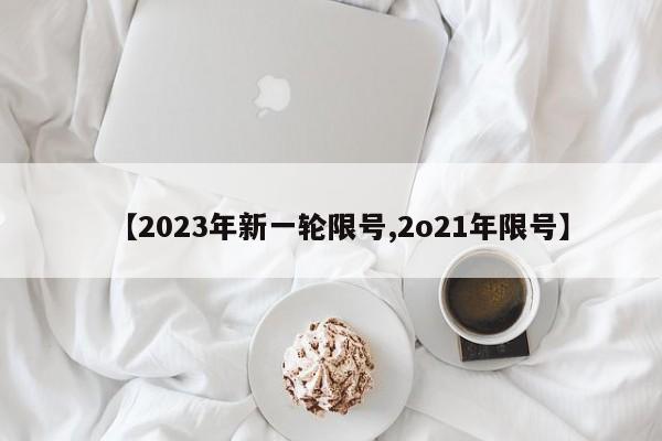 【2023年新一轮限号,2o21年限号】
