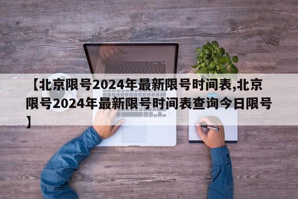 【北京限号2024年最新限号时间表,北京限号2024年最新限号时间表查询今日限号】