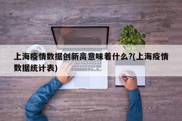 上海疫情数据创新高意味着什么?(上海疫情数据统计表)