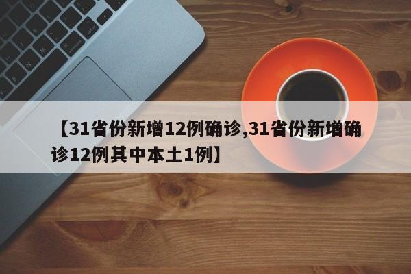 【31省份新增12例确诊,31省份新增确诊12例其中本土1例】