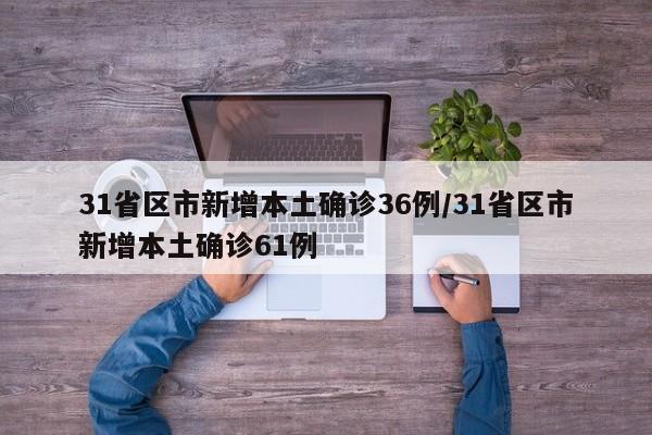 31省区市新增本土确诊36例/31省区市新增本土确诊61例