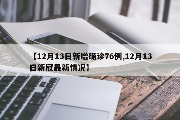 【12月13日新增确诊76例,12月13日新冠最新情况】