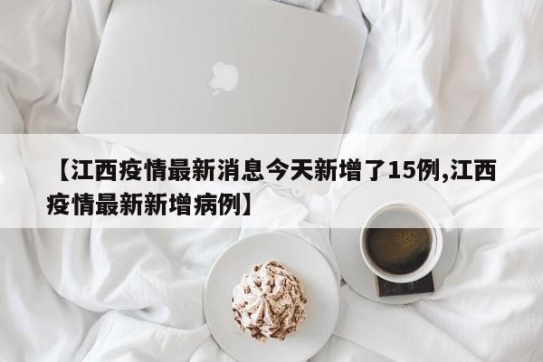 【江西疫情最新消息今天新增了15例,江西疫情最新新增病例】