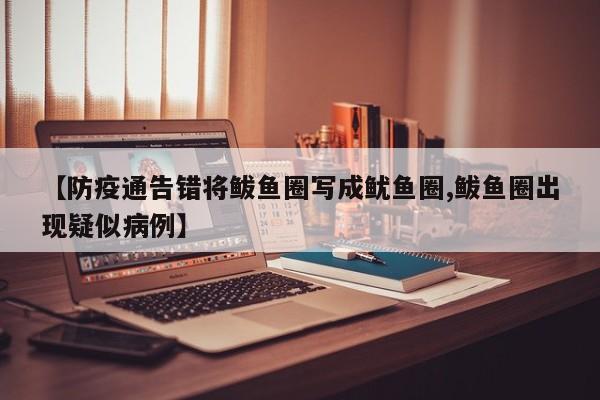 【防疫通告错将鲅鱼圈写成鱿鱼圈,鲅鱼圈出现疑似病例】