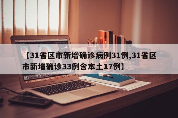 【31省区市新增确诊病例31例,31省区市新增确诊33例含本土17例】