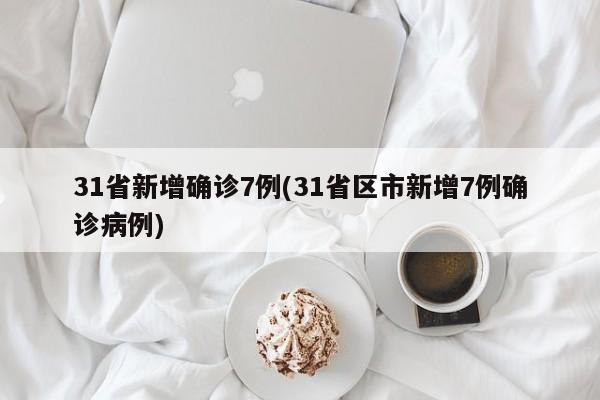 31省新增确诊7例(31省区市新增7例确诊病例)
