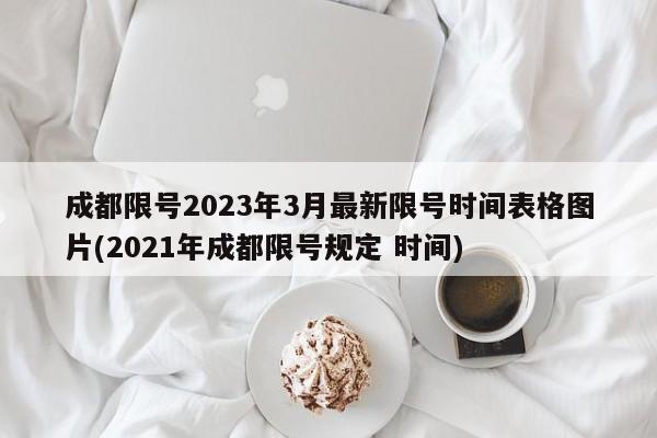 成都限号2023年3月最新限号时间表格图片(2021年成都限号规定 时间)