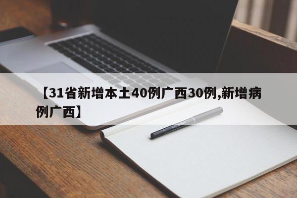 【31省新增本土40例广西30例,新增病例广西】