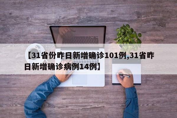 【31省份昨日新增确诊101例,31省昨日新增确诊病例14例】