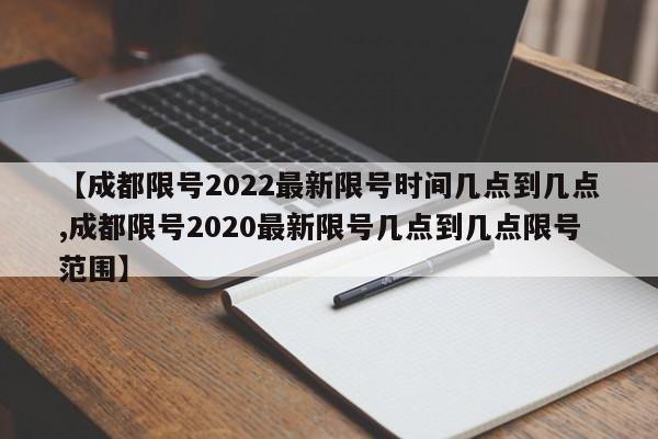 【成都限号2022最新限号时间几点到几点,成都限号2020最新限号几点到几点限号范围】