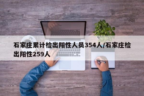 石家庄累计检出阳性人员354人/石家庄检出阳性259人