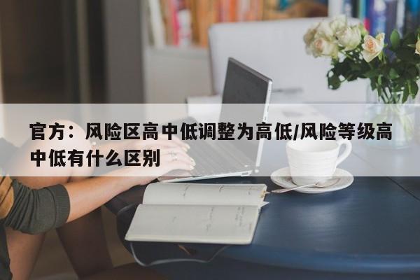 官方：风险区高中低调整为高低/风险等级高中低有什么区别
