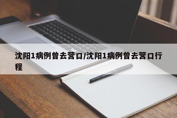 沈阳1病例曾去营口/沈阳1病例曾去营口行程