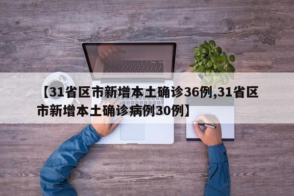 【31省区市新增本土确诊36例,31省区市新增本土确诊病例30例】