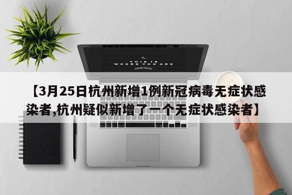 【3月25日杭州新增1例新冠病毒无症状感染者,杭州疑似新增了一个无症状感染者】