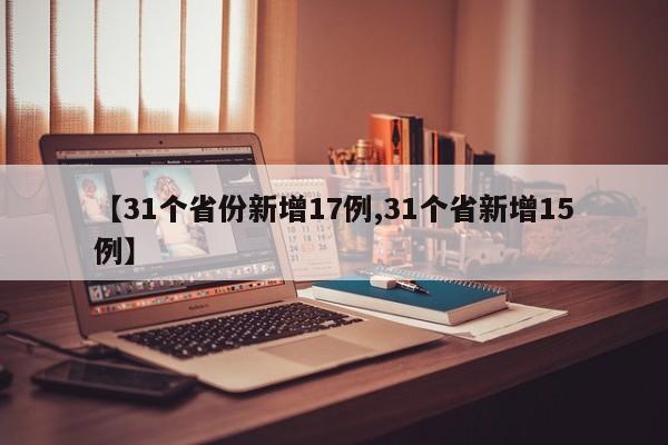 【31个省份新增17例,31个省新增15例】
