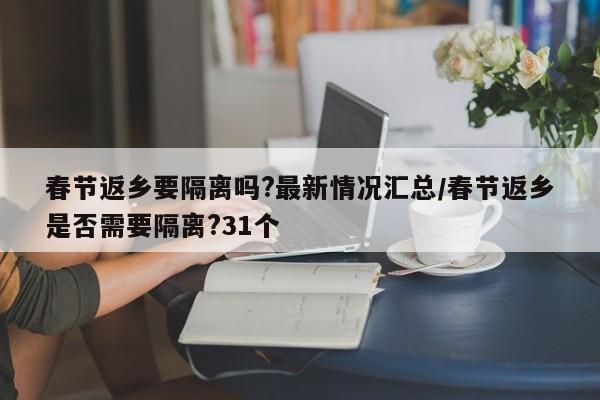 春节返乡要隔离吗?最新情况汇总/春节返乡是否需要隔离?31个