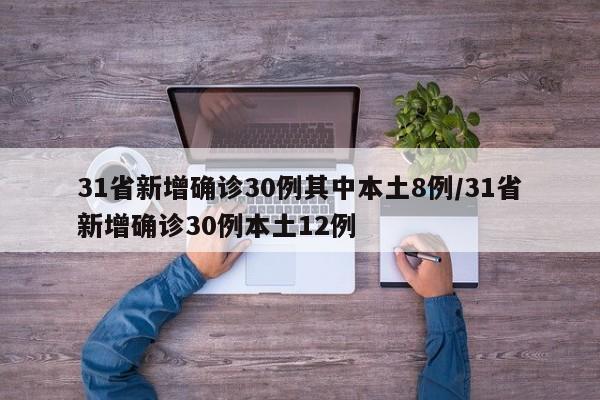 31省新增确诊30例其中本土8例/31省新增确诊30例本土12例