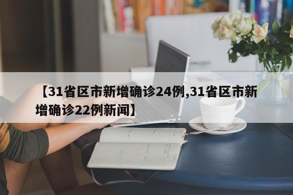 【31省区市新增确诊24例,31省区市新增确诊22例新闻】