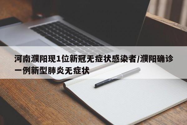 河南濮阳现1位新冠无症状感染者/濮阳确诊一例新型肺炎无症状