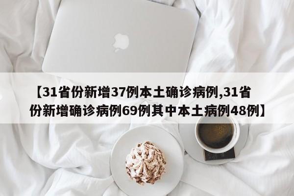 【31省份新增37例本土确诊病例,31省份新增确诊病例69例其中本土病例48例】