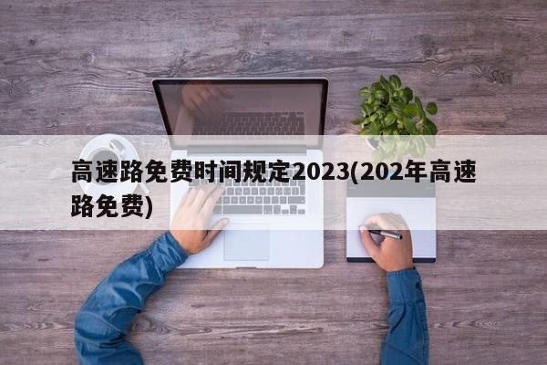 高速路免费时间规定2023(202年高速路免费)