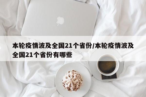 本轮疫情波及全国21个省份/本轮疫情波及全国21个省份有哪些