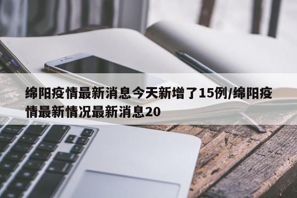 绵阳疫情最新消息今天新增了15例/绵阳疫情最新情况最新消息20