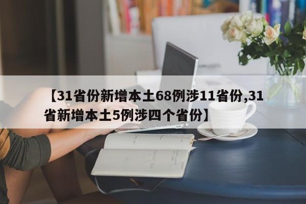 【31省份新增本土68例涉11省份,31省新增本土5例涉四个省份】