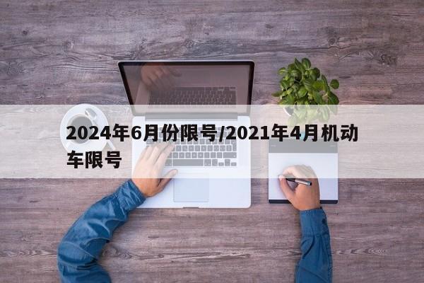 2024年6月份限号/2021年4月机动车限号