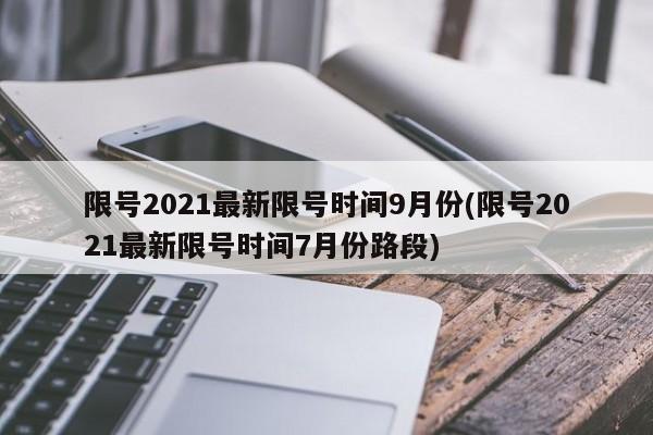 限号2021最新限号时间9月份(限号2021最新限号时间7月份路段)