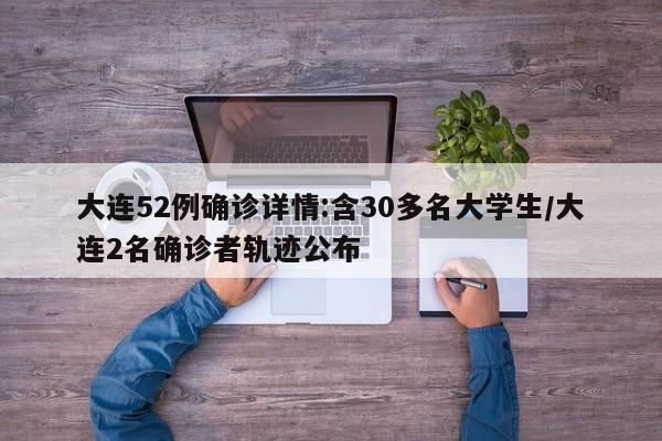 大连52例确诊详情:含30多名大学生/大连2名确诊者轨迹公布